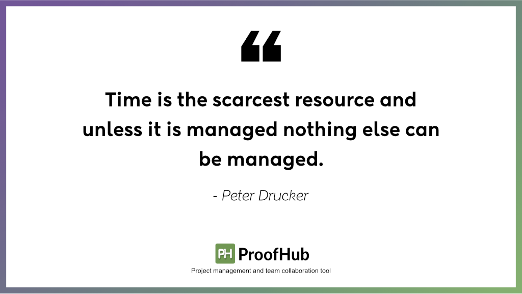 Time is the scarcest resource and unless it is managed nothing else can be managed by Peter Drucker